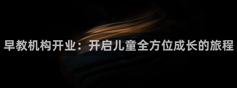 威九国际免费：早教机构开业：开启儿童全方位成长的旅程