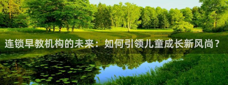 威九国际网站安全吗：连锁早教机构的未来：如何引领儿童成长新风尚？