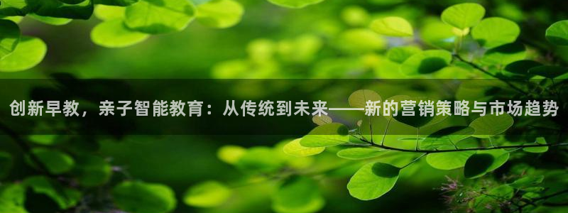 威九国际8ⅹ8x：创新早教，亲子智能教育：从传统到未来——新的营销策略与市场趋势