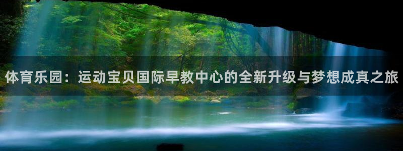 威九国际抡里：体育乐园：运动宝贝国际早教中心的全新升级与梦想成真之旅