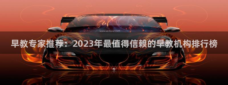 78mapp威九国际神曲口服液：早教专家推荐：2023年最值得信赖的早教机构排行