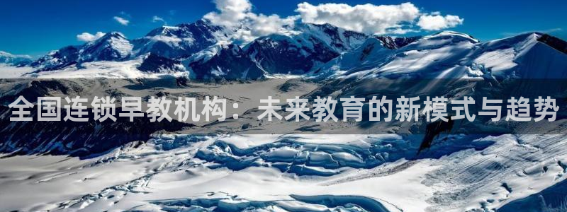 威九国际APP客服：全国连锁早教机构：未来教育的新模式与趋势
