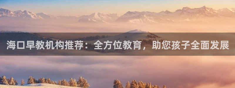 威九国际体育：海口早教机构推荐：全方位教育，助您孩子全面发展