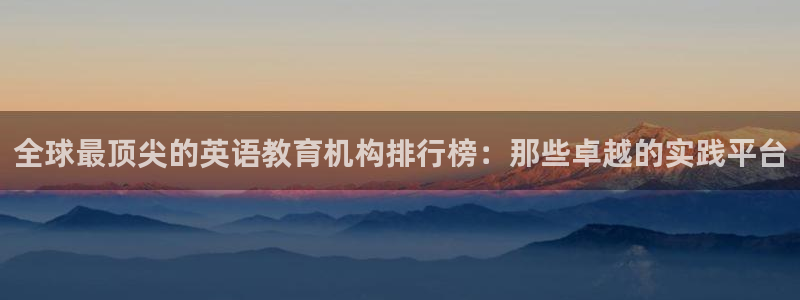 威九国际ppt免费下载网址：全球最顶尖的英语教育机构排行榜：那些卓越的实践平台