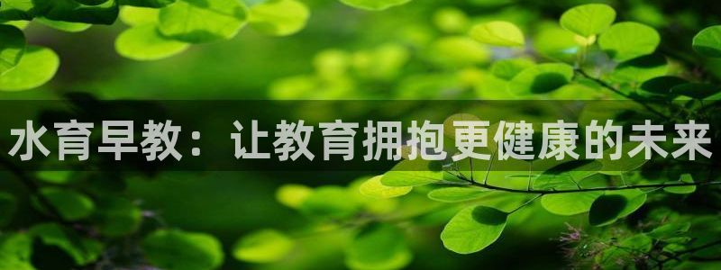 威九国际78mob官网版：水育早教：让教育拥抱更健康的未来
