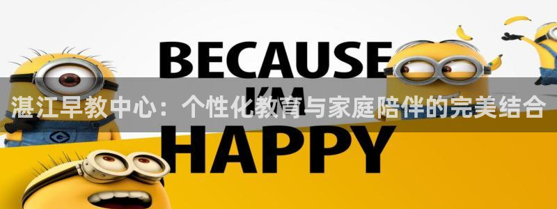 威九国际下载官网app：湛江早教中心：个性化教育与家庭陪伴的完美结合