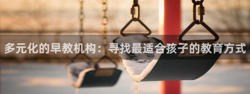 威九国际精选酒店地址：多元化的早教机构：寻找最适合孩子的教育方式