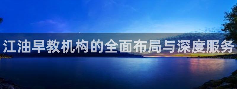 威九国际APP那个地方：江油早教机构的全面布局与深度服务