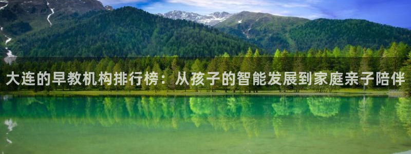 威九国际精选：大连的早教机构排行榜：从孩子的智能发展到家庭亲子陪伴