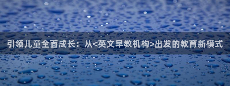 威九国际免费网络站：引领儿童全面成长：从<英文早教机构>出发的教育新模式