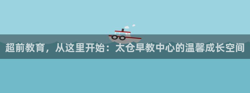 威九国际网站经常打不开:超前教育,从这里开始:太仓早教中心的温馨成长空间