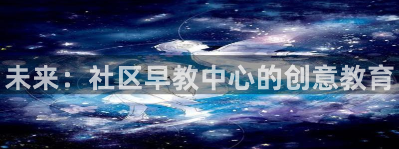 威九国际天美：未来：社区早教中心的创意教育