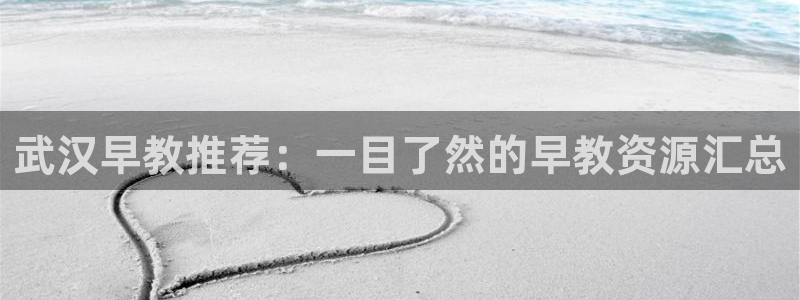 威九国际网站入口官网游戏推荐：武汉早教推荐：一目了然的早教资源汇总