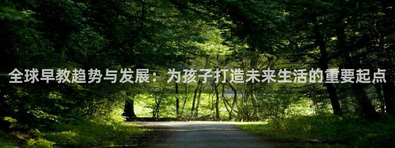威九国际网站人入口：全球早教趋势与发展：为孩子打造未来生活的重要起点