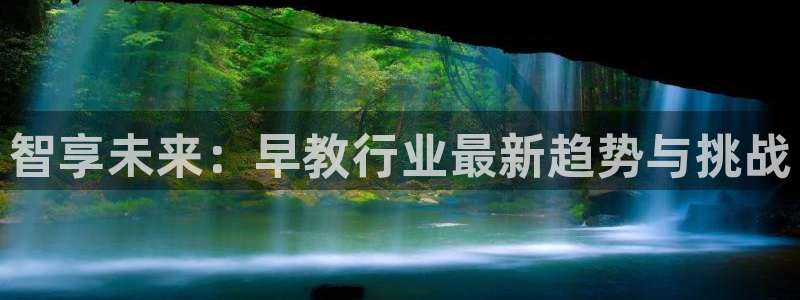 威九国际官网在线进入网站查询:智享未来:早教行业最新趋势与挑战
