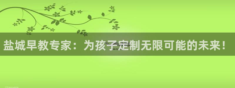 威九国际MM:盐城早教专家:为孩子定制无限可能的未来!