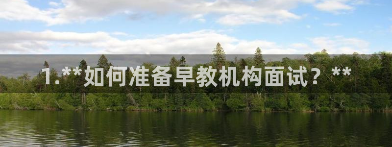 威九国际78mb42- MBA中文：1.**如何准备早教机构面试？**