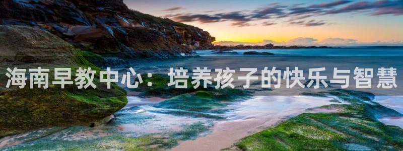 威九国际网站下载:海南早教中心:培养孩子的快乐与智慧