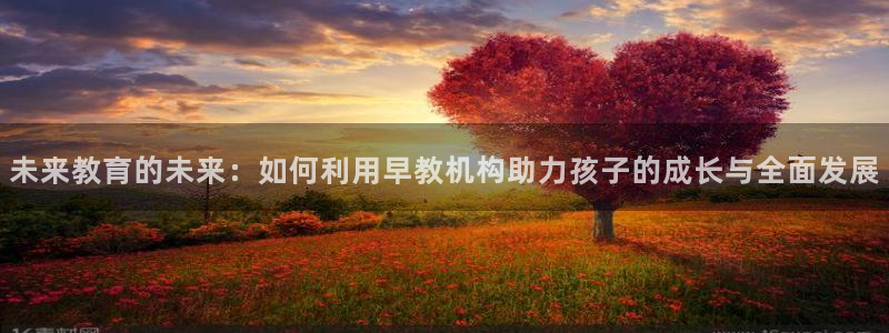 威九国际视频传媒招聘：未来教育的未来：如何利用早教机构助力孩子的成长与全面发展