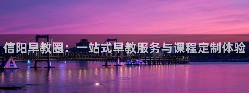 威九国际66:信阳早教圈:一站式早教服务与课程定制体验