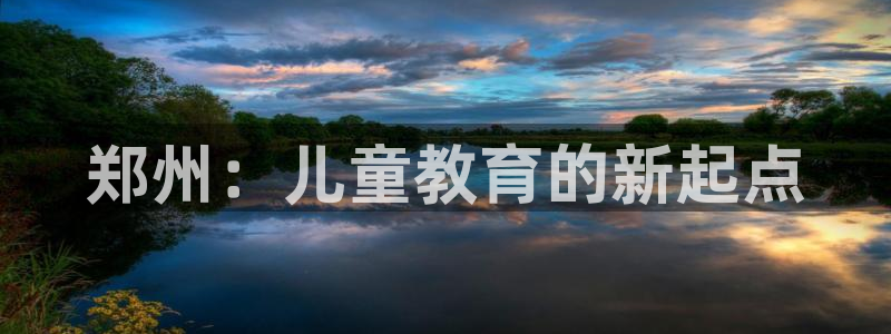 威九国际网站进入产品中心：郑州：儿童教育的新起点