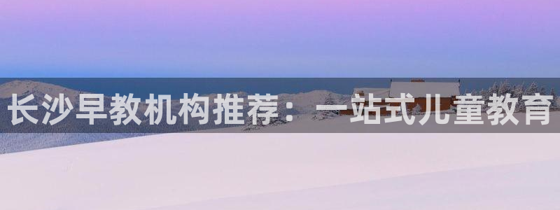 威九国际网站链接：长沙早教机构推荐：一站式儿童教育