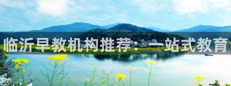 78mapp威九国际最新版:临沂早教机构推荐:一站式教育