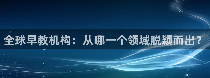 威九国际最受欢迎的功能:全球早教机构:从哪一个领域脱颖而出?