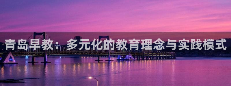 威九国际网页看视频弹窗的广告拦截插件:青岛早教:多元化的教育理念与实践模式