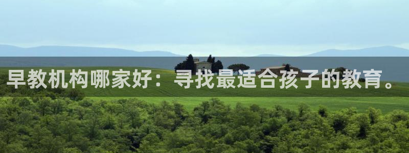 威九国际78m78下载:早教机构哪家好:寻找最适合孩子的教育。