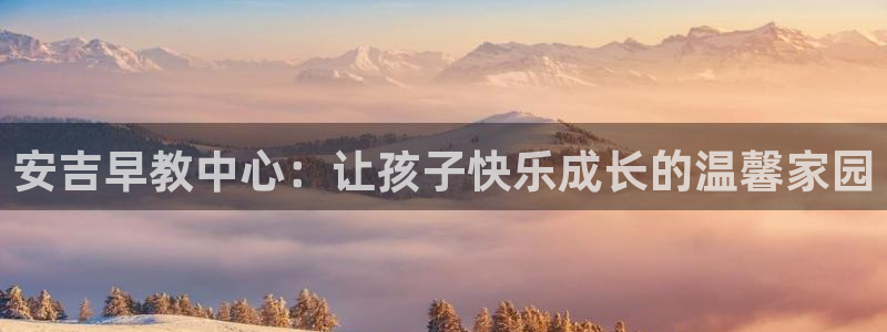 威九国际游戏app(网站)：安吉早教中心：让孩子快乐成长的温馨家园