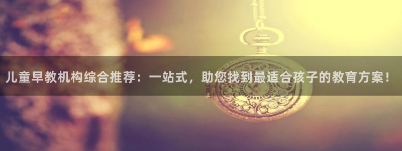 78mapp威九国际媒体央视：儿童早教机构综合推荐：一站式，助您找到最适合孩子的