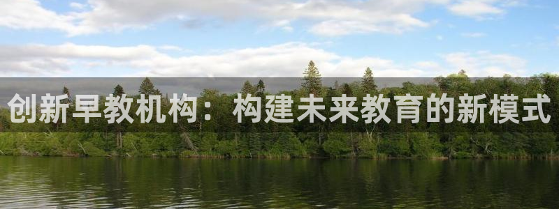 威九国际app哪个地方：创新早教机构：构建未来教育的新模式