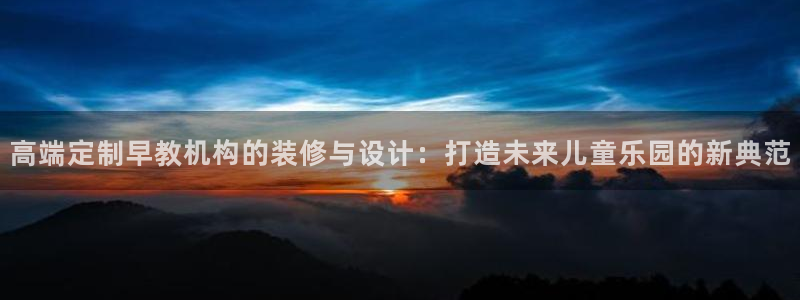 威九国际66m免费版:高端定制早教机构的装修与设计:打造未来儿童乐园的新典范