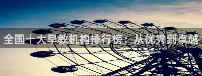 威九国际v18:全国十大早教机构排行榜:从优秀到卓越