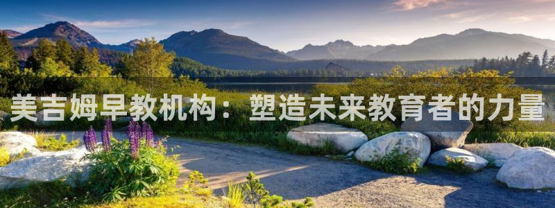 威九国际官方下载：美吉姆早教机构：塑造未来教育者的力量