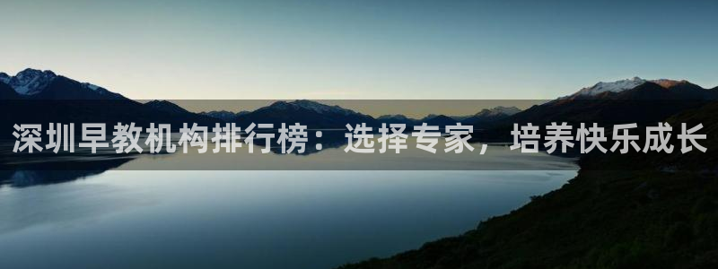 威九国际mb:深圳早教机构排行榜:选择专家,培养快乐成长