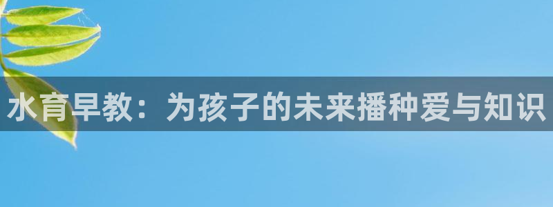 威九国际网站下载：水育早教：为孩子的未来播种爱与知识