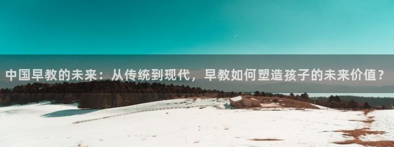 78mppt威九国际：中国早教的未来：从传统到现代，早教如何塑造孩子的未来价值？