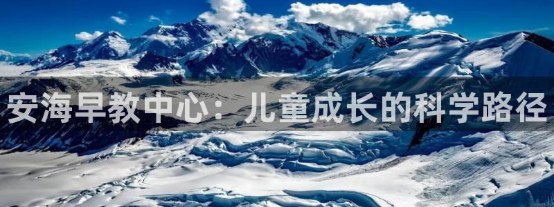 威九国际网站登录：安海早教中心：儿童成长的科学路径