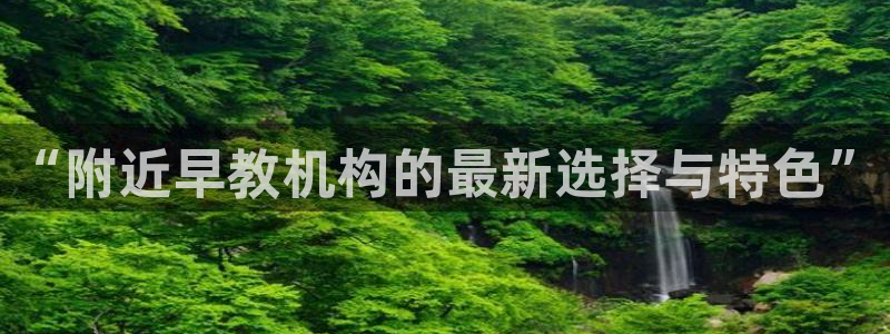 威九国际可以赚到钱：“附近早教机构的最新选择与特色”