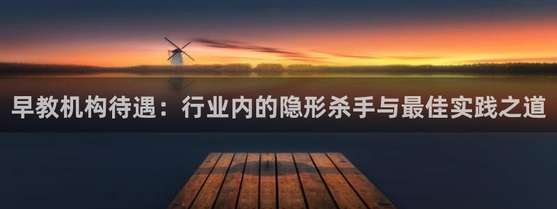 威九国际EVA：早教机构待遇：行业内的隐形杀手与最佳实践之道