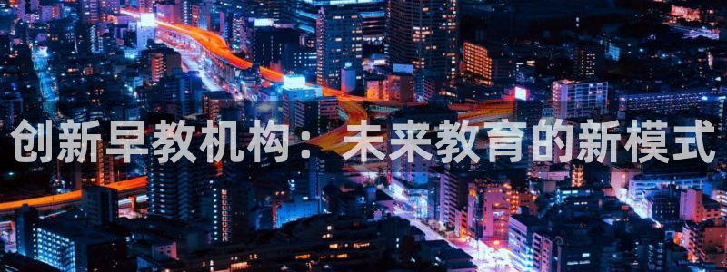 威九国际A：创新早教机构：未来教育的新模式