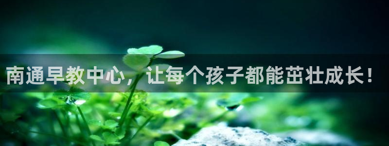 威九国际网站客服电话多少啊：南通早教中心，让每个孩子都能茁壮成长！
