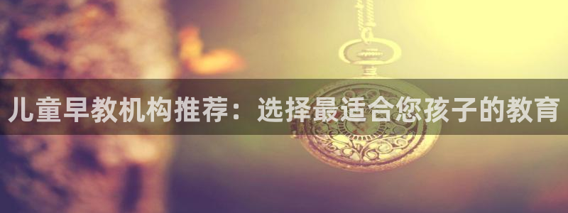 威九国际可以提现吗现在：儿童早教机构推荐：选择最适合您孩子的教育