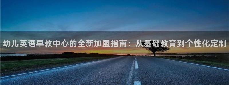 威九国际官网登录入口下载：幼儿英语早教中心的全新加盟指南：从基础教育到个性化定制