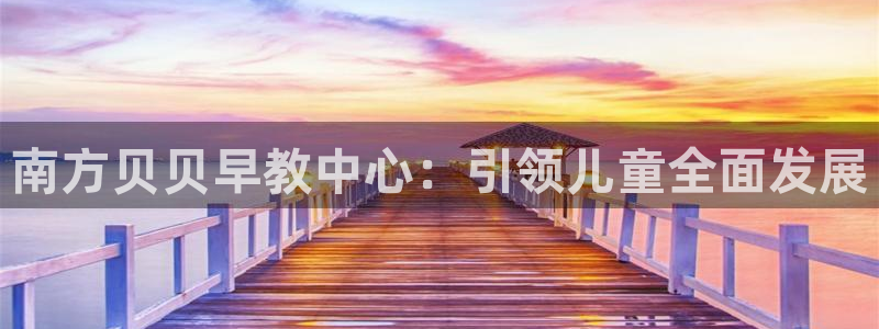 威九国际可以退钱吗怎么退的：南方贝贝早教中心：引领儿童全面发展