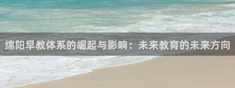 威九国际可以提现吗现在：绵阳早教体系的崛起与影响：未来教育的未来方向