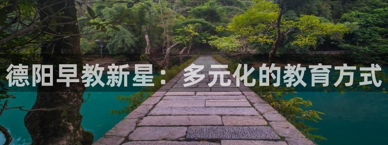 威九国际网站入口官网首页下载：德阳早教新星：多元化的教育方式
