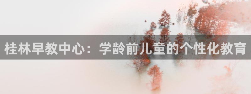 威九国际66m免费下载：桂林早教中心：学龄前儿童的个性化教育